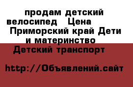 продам детский велосипед › Цена ­ 2 500 - Приморский край Дети и материнство » Детский транспорт   